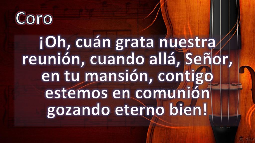 Coro ¡Oh, cuán grata nuestra reunión, cuando allá, Señor, en tu mansión, contigo estemos en comunión gozando eterno bien!