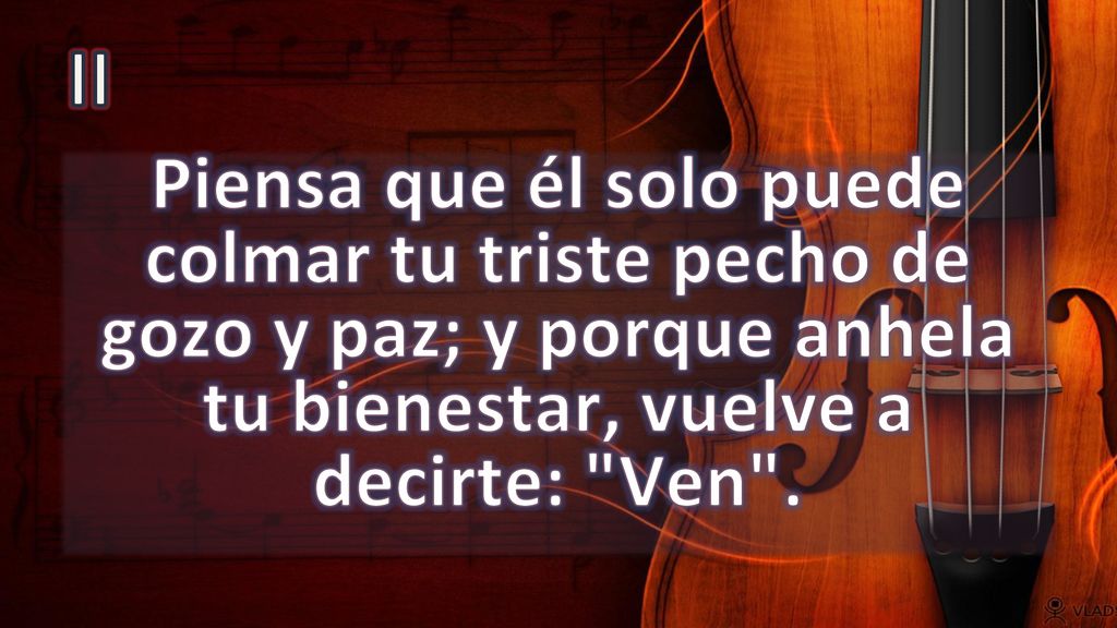 II Piensa que él solo puede colmar tu triste pecho de gozo y paz; y porque anhela tu bienestar, vuelve a decirte: Ven .