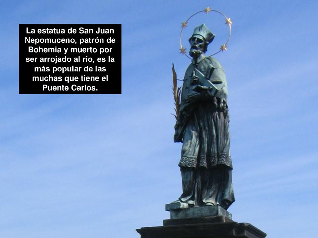 La estatua de San Juan Nepomuceno, patrón de Bohemia y muerto por ser arrojado al río, es la más popular de las muchas que tiene el Puente Carlos.