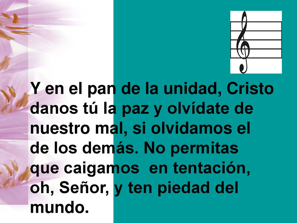Y en el pan de la unidad, Cristo danos tú la paz y olvídate de nuestro mal, si olvidamos el