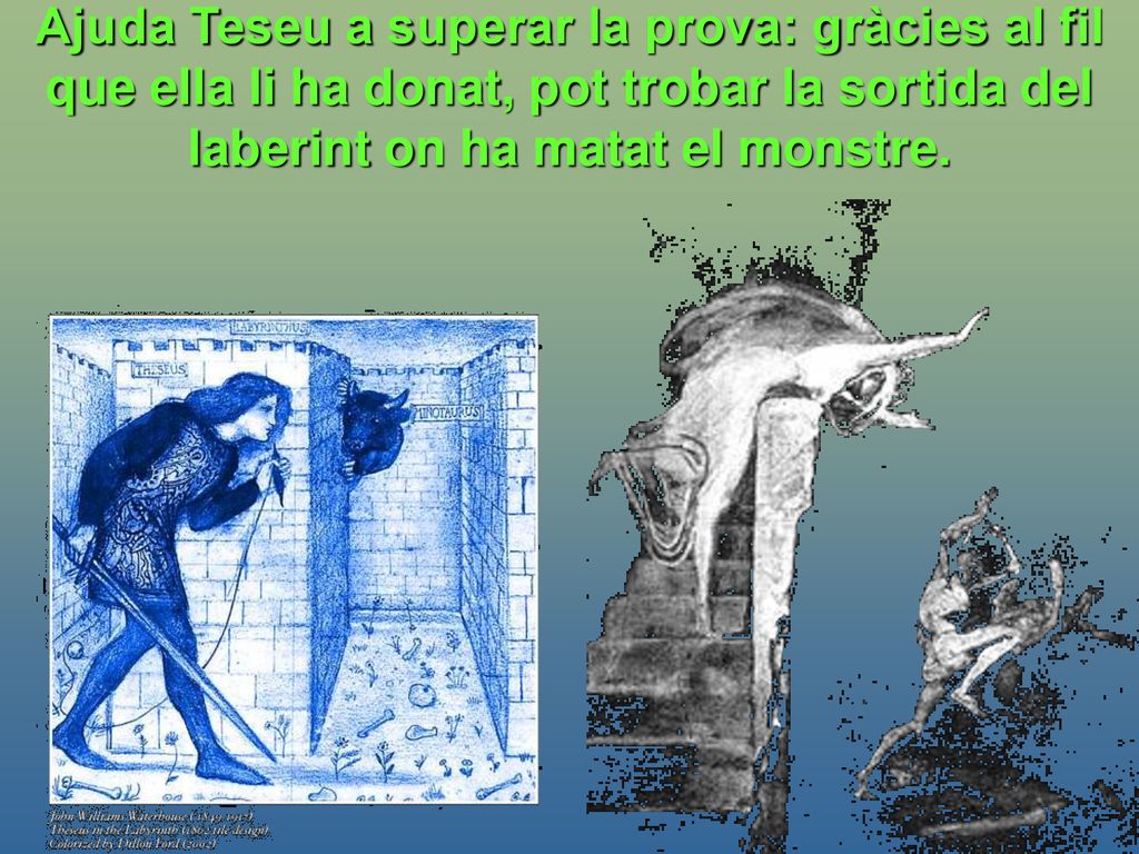 Ajuda Teseu a superar la prova: gràcies al fil que ella li ha donat, pot trobar la sortida del laberint on ha matat el monstre.