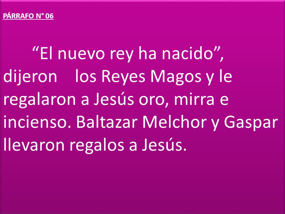 PÁRRAFO N° 06 El nuevo rey ha nacido , dijeron los Reyes Magos y le regalaron a Jesús oro, mirra e incienso.