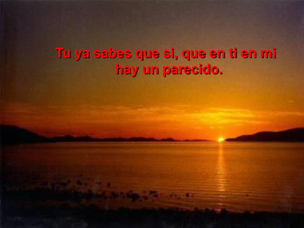 Tu ya sabes que si, que en ti en mi