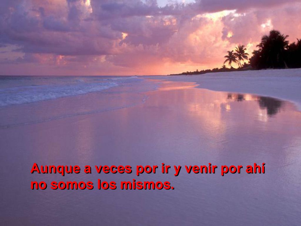 Aunque a veces por ir y venir por ahí no somos los mismos.