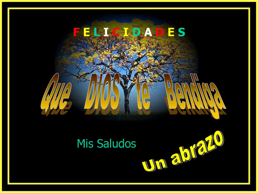 F E L I C I D A D E S Que DIOS te Bendiga Mis Saludos Un abrazo