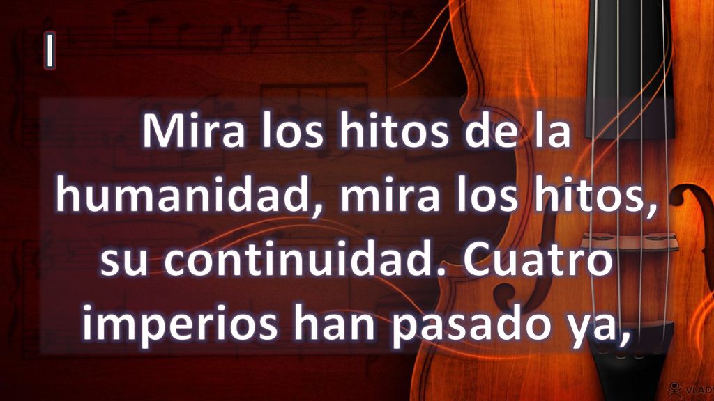I Mira los hitos de la humanidad, mira los hitos, su continuidad. Cuatro imperios han pasado ya,