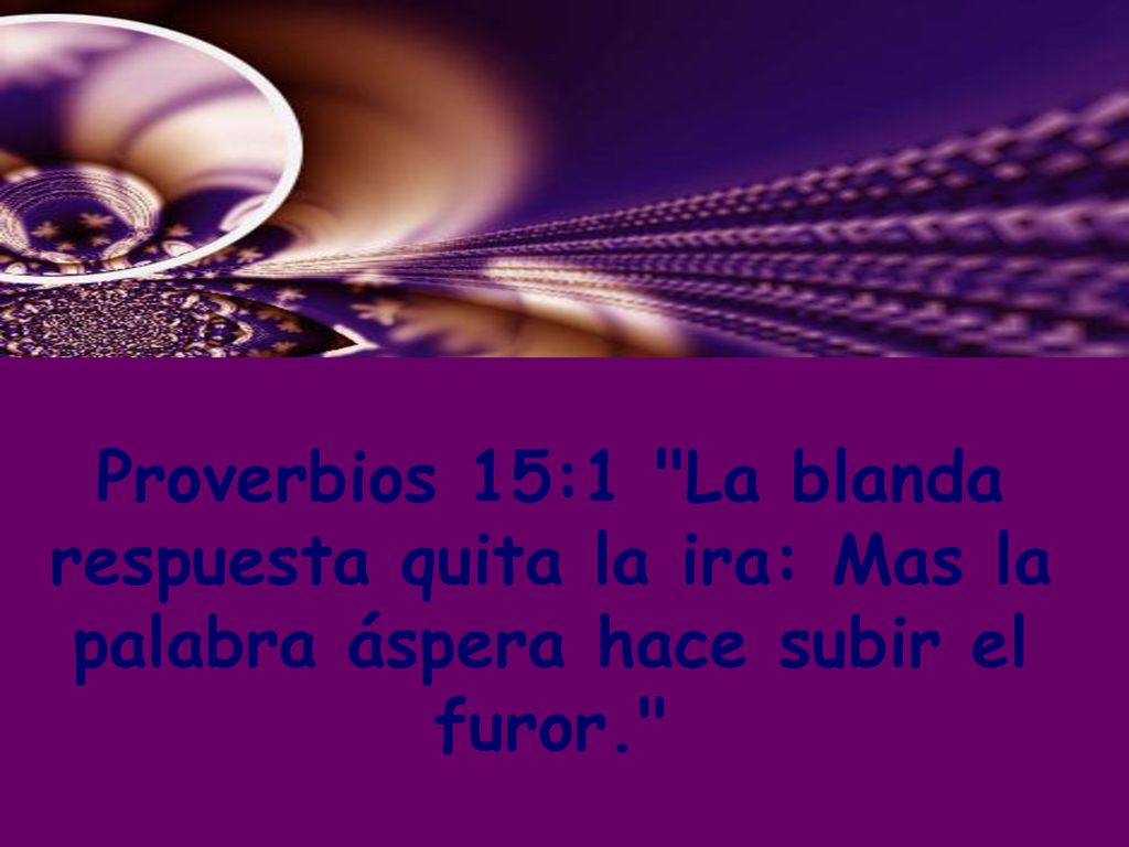 Proverbios 15:1 La blanda respuesta quita la ira: Mas la palabra áspera hace subir el furor.