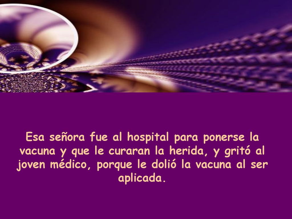Esa señora fue al hospital para ponerse la vacuna y que le curaran la herida, y gritó al joven médico, porque le dolió la vacuna al ser aplicada.