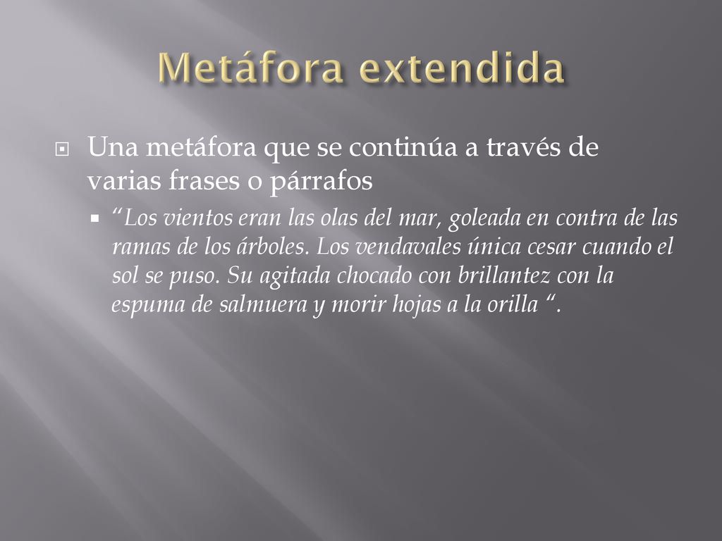 Metáfora extendida Una metáfora que se continúa a través de varias frases o párrafos.