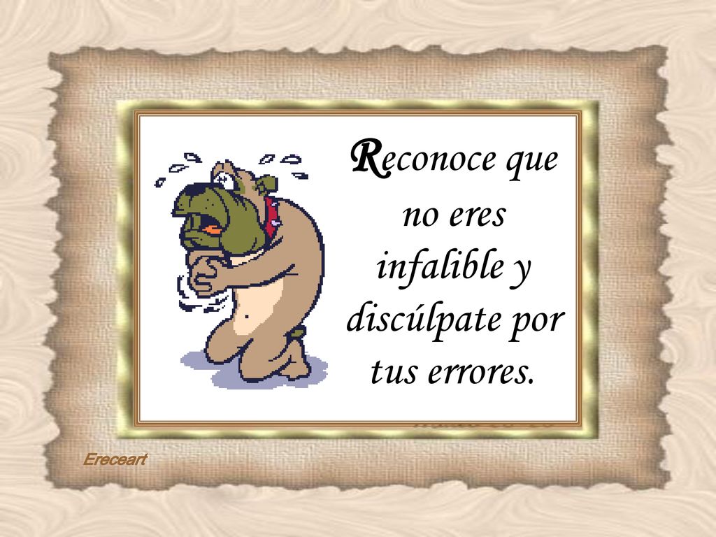 Reconoce que no eres infalible y discúlpate por tus errores.