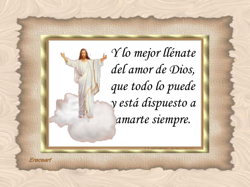 Y lo mejor llénate del amor de Dios, que todo lo puede y está dispuesto a amarte siempre.
