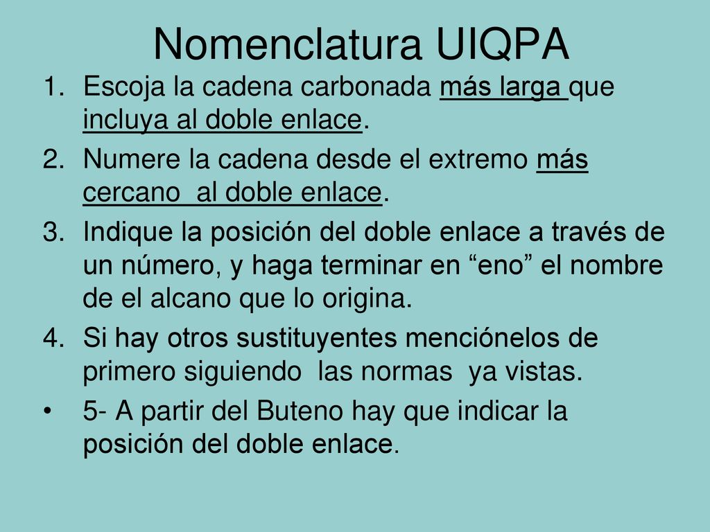 Nomenclatura UIQPA Escoja la cadena carbonada más larga que incluya al doble enlace. Numere la cadena desde el extremo más cercano al doble enlace.
