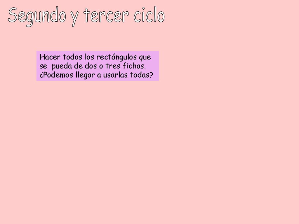 Segundo y tercer ciclo Hacer todos los rectángulos que se pueda de dos o tres fichas.