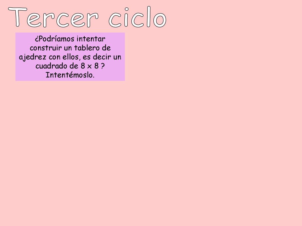 Tercer ciclo ¿Podríamos intentar construir un tablero de ajedrez con ellos, es decir un cuadrado de 8 x 8 .