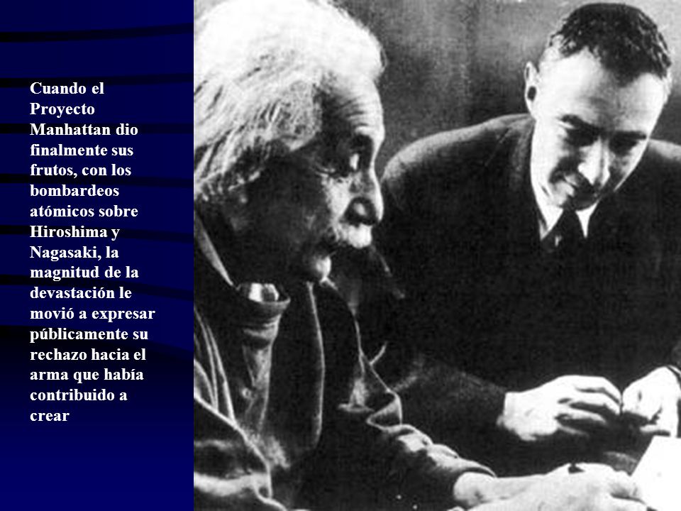 Cuando el Proyecto Manhattan dio finalmente sus frutos, con los bombardeos atómicos sobre Hiroshima y Nagasaki, la magnitud de la devastación le movió a expresar públicamente su rechazo hacia el arma que había contribuido a crear