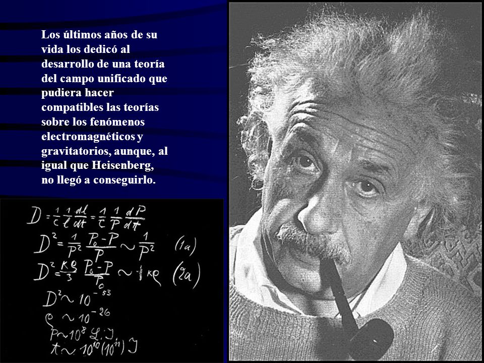 Los últimos años de su vida los dedicó al desarrollo de una teoría del campo unificado que pudiera hacer compatibles las teorías sobre los fenómenos electromagnéticos y gravitatorios, aunque, al igual que Heisenberg, no llegó a conseguirlo.
