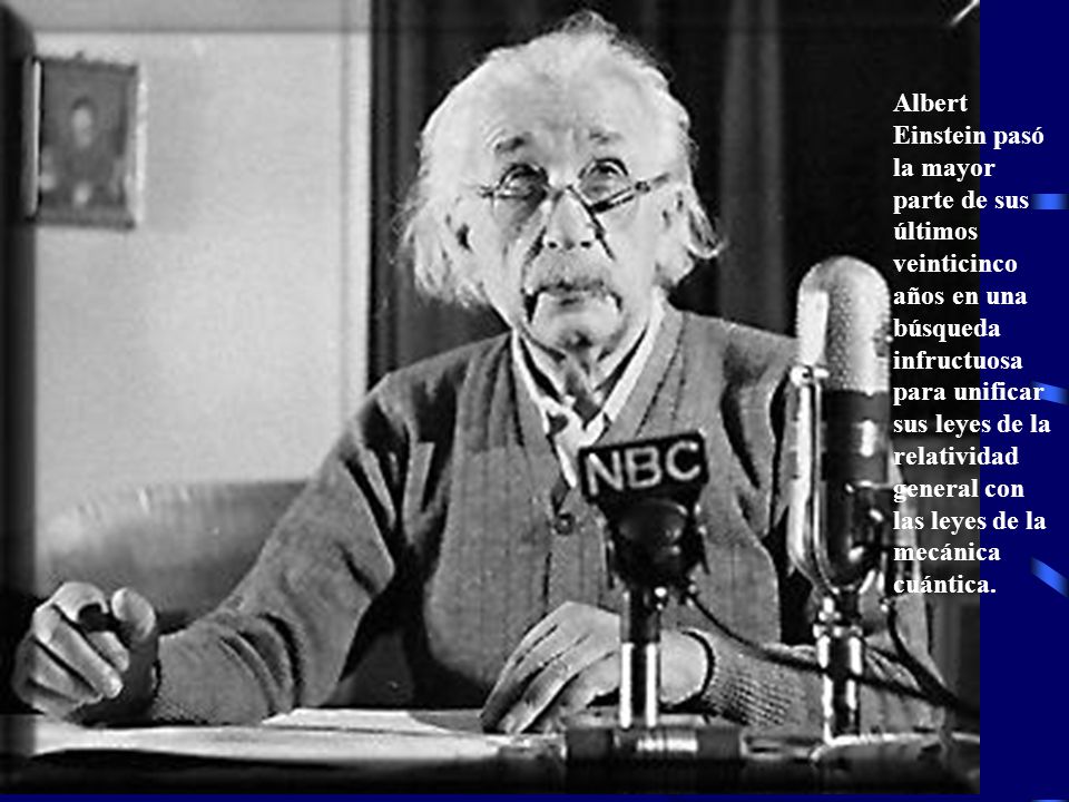 Albert Einstein pasó la mayor parte de sus últimos veinticinco años en una búsqueda infructuosa para unificar sus leyes de la relatividad general con las leyes de la mecánica cuántica.