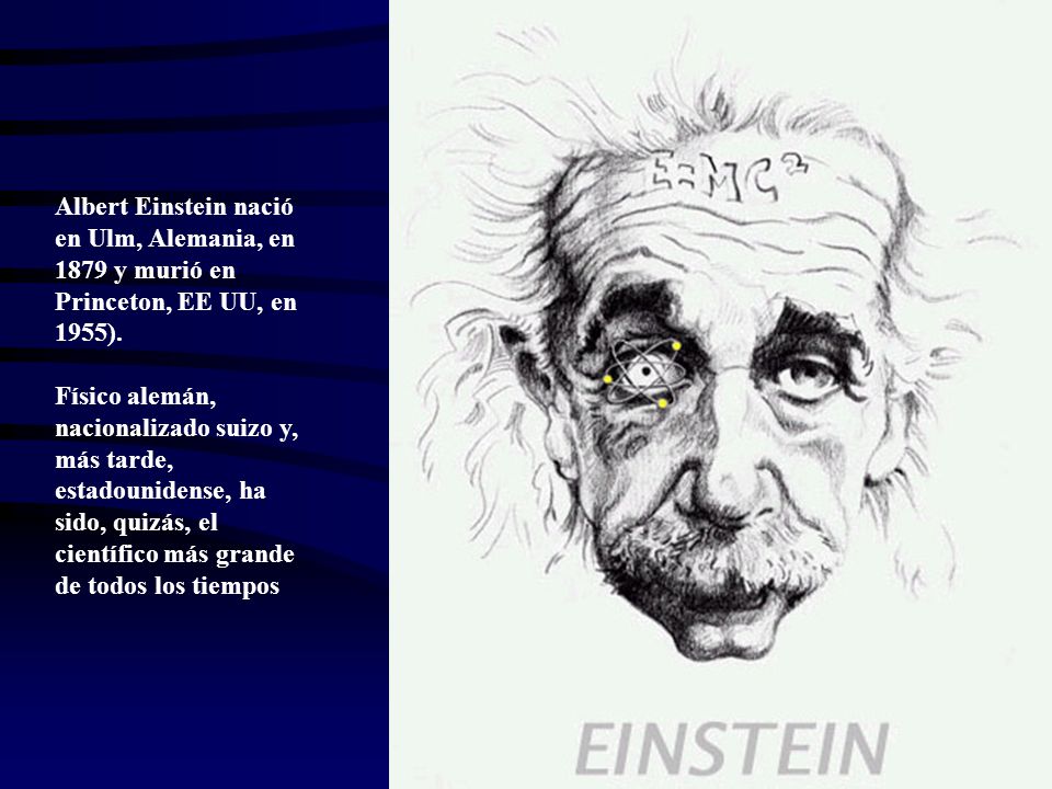 Albert Einstein nació en Ulm, Alemania, en 1879 y murió en Princeton, EE UU, en 1955).