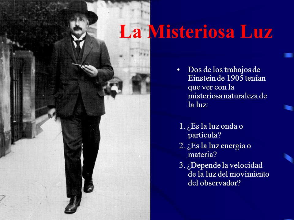 La Misteriosa Luz Dos de los trabajos de Einstein de 1905 tenían que ver con la misteriosa naturaleza de la luz: