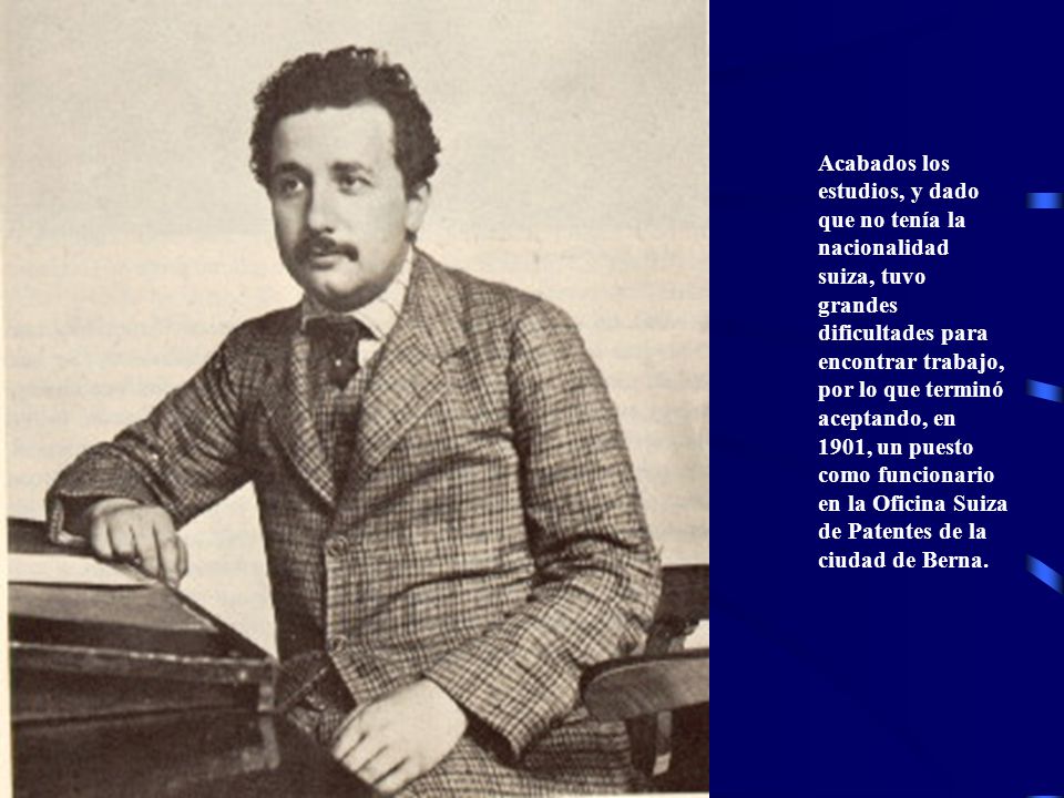 Acabados los estudios, y dado que no tenía la nacionalidad suiza, tuvo grandes dificultades para encontrar trabajo, por lo que terminó aceptando, en 1901, un puesto como funcionario en la Oficina Suiza de Patentes de la ciudad de Berna.