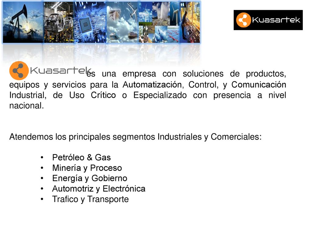 es una empresa con soluciones de productos, equipos y servicios para la Automatización, Control, y Comunicación Industrial, de Uso Crítico o Especializado con presencia a nivel nacional.
