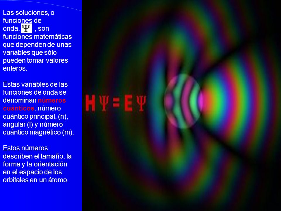 Las soluciones, o funciones de onda, , son funciones matemáticas que dependen de unas variables que sólo pueden tomar valores enteros.