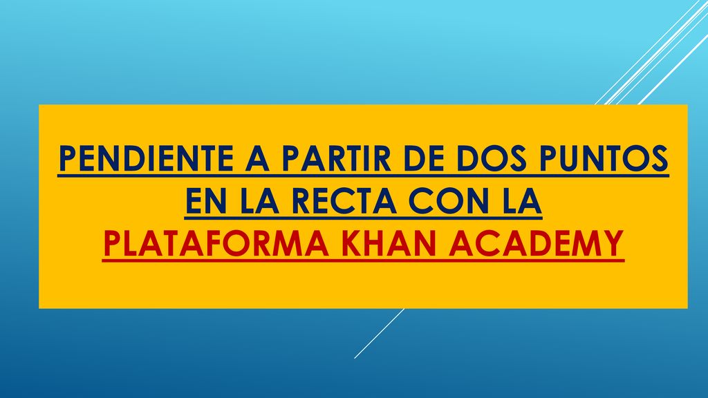 PENDIENTE A PARTIR DE DOS PUNTOS EN LA RECTA CON LA PLATAFORMA KHAN ACADEMY