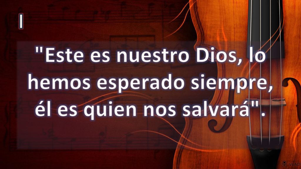 I Este es nuestro Dios, lo hemos esperado siempre, él es quien nos salvará .