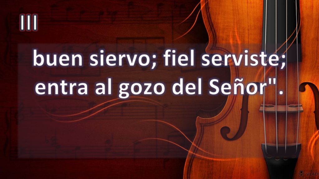 buen siervo; fiel serviste; entra al gozo del Señor .