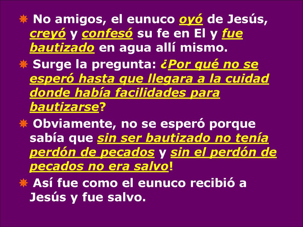 No amigos, el eunuco oyó de Jesús, creyó y confesó su fe en El y fue bautizado en agua allí mismo.