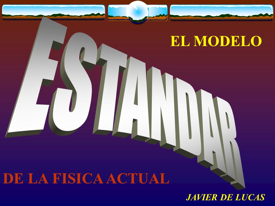 EL MODELO ESTANDAR DE LA FISICA ACTUAL JAVIER DE LUCAS