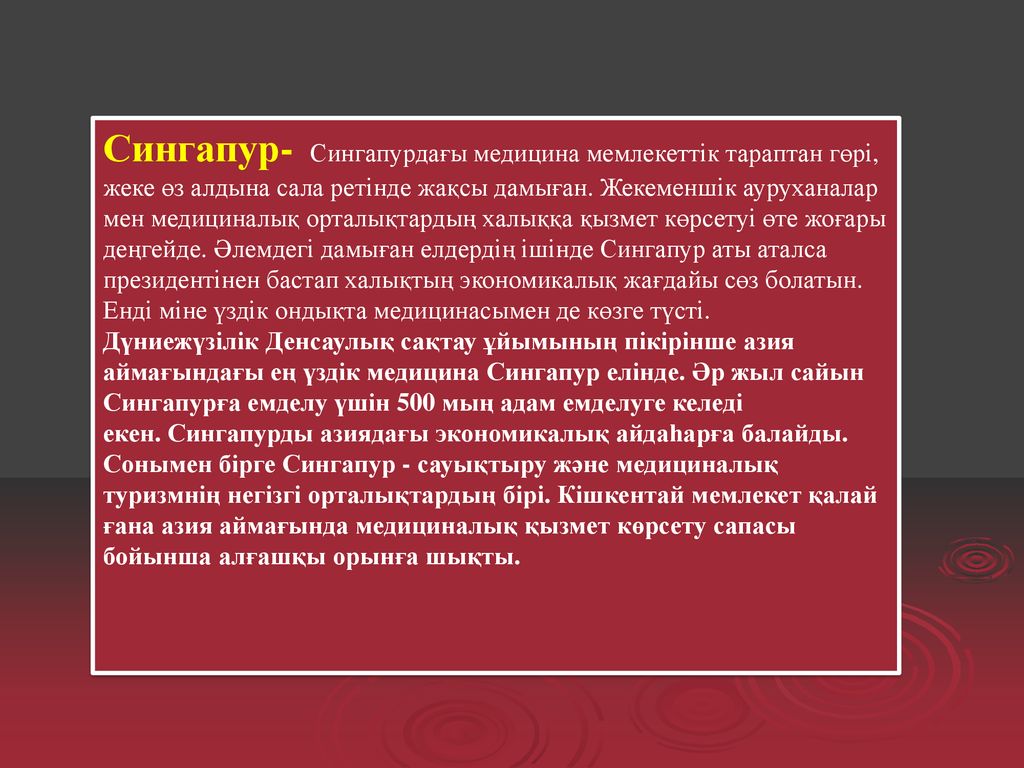 Сингапур- Сингапурдағы медицина мемлекеттік тараптан гөрі, жеке өз алдына сала ретінде жақсы дамыған. Жекеменшік ауруханалар мен медициналық орталықтардың халыққа қызмет көрсетуі өте жоғары деңгейде. Әлемдегі дамыған елдердің ішінде Сингапур аты аталса президентінен бастап халықтың экономикалық жағдайы сөз болатын. Енді міне үздік ондықта медицинасымен де көзге түсті.