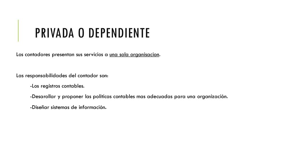 Privada o Dependiente Los contadores presentan sus servicios a una sola organisacion. Las responsabilidades del contador son: