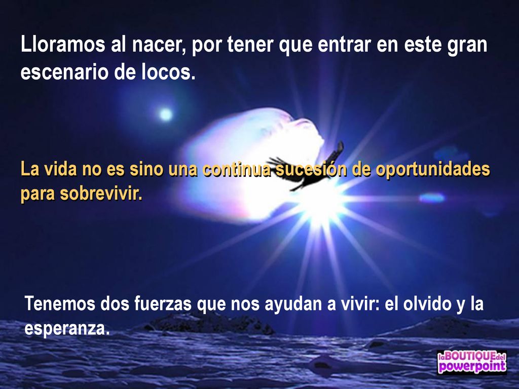 Lloramos al nacer, por tener que entrar en este gran escenario de locos.