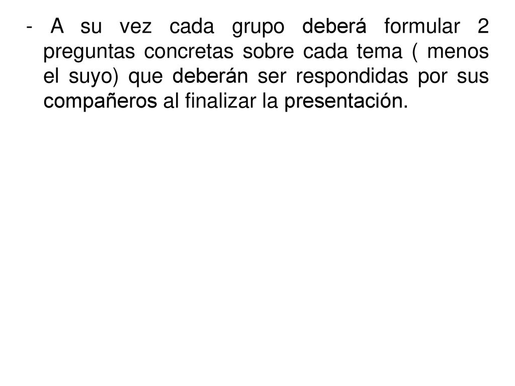 - A su vez cada grupo deberá formular 2 preguntas concretas sobre cada tema ( menos el suyo) que deberán ser respondidas por sus compañeros al finalizar la presentación.