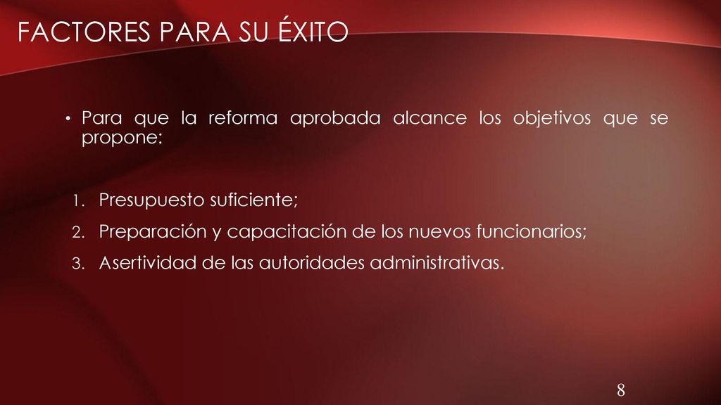 Factores para su éxito Para que la reforma aprobada alcance los objetivos que se propone: Presupuesto suficiente;