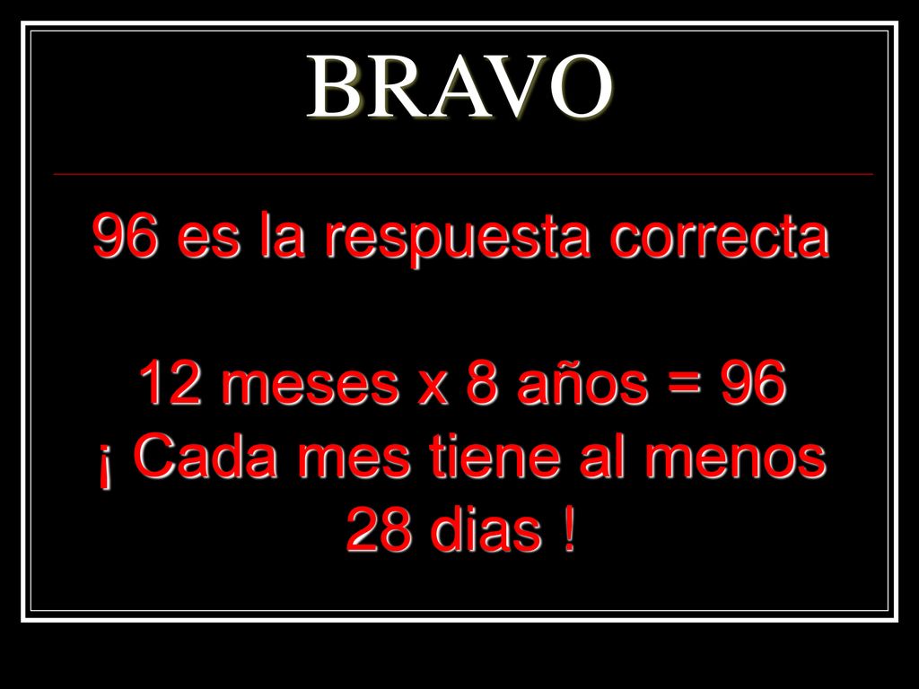 BRAVO 96 es la respuesta correcta 12 meses x 8 años = 96