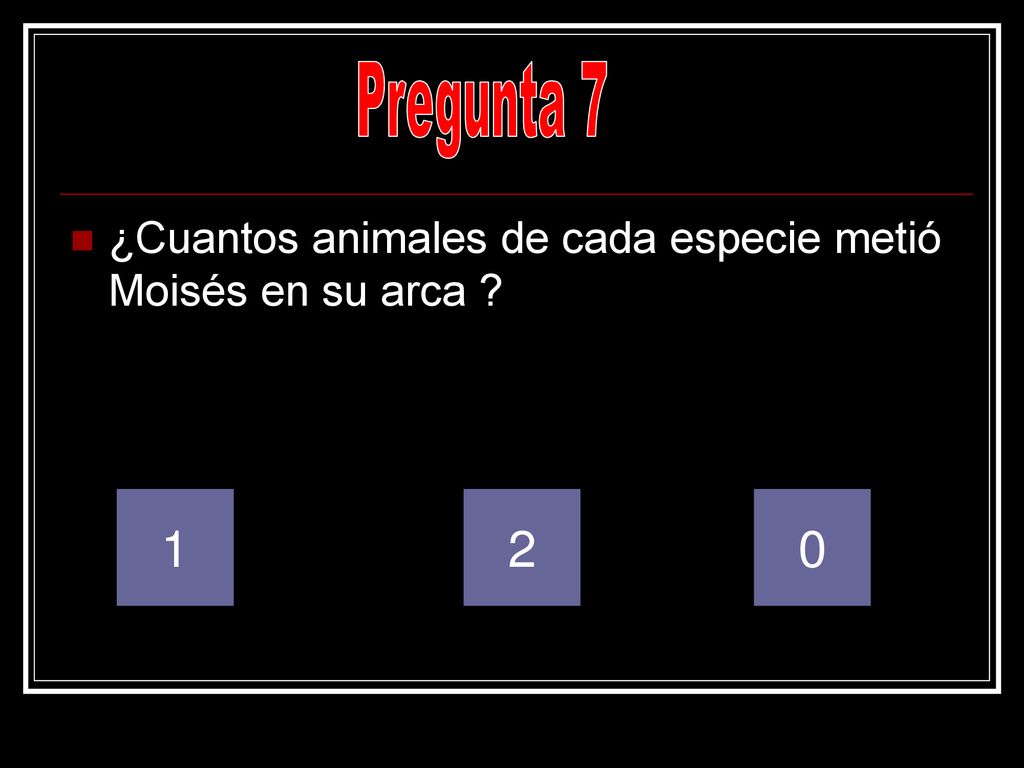 Pregunta 7 ¿Cuantos animales de cada especie metió Moisés en su arca 1 2