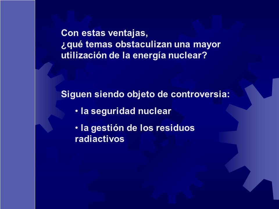 Con estas ventajas, ¿qué temas obstaculizan una mayor utilización de la energía nuclear Siguen siendo objeto de controversia: