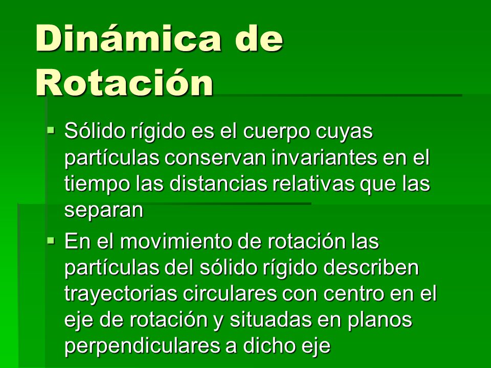 Dinámica de Rotación Sólido rígido es el cuerpo cuyas partículas conservan invariantes en el tiempo las distancias relativas que las separan.