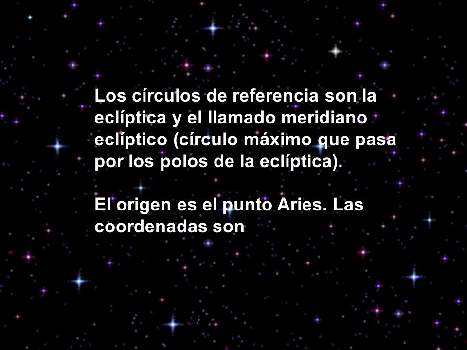 Los círculos de referencia son la eclíptica y el llamado meridiano eclíptico (círculo máximo que pasa por los polos de la eclíptica).