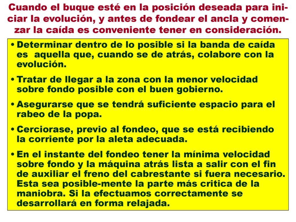 Cuando el buque esté en la posición deseada para ini-ciar la evolución, y antes de fondear el ancla y comen-zar la caída es conveniente tener en consideración.