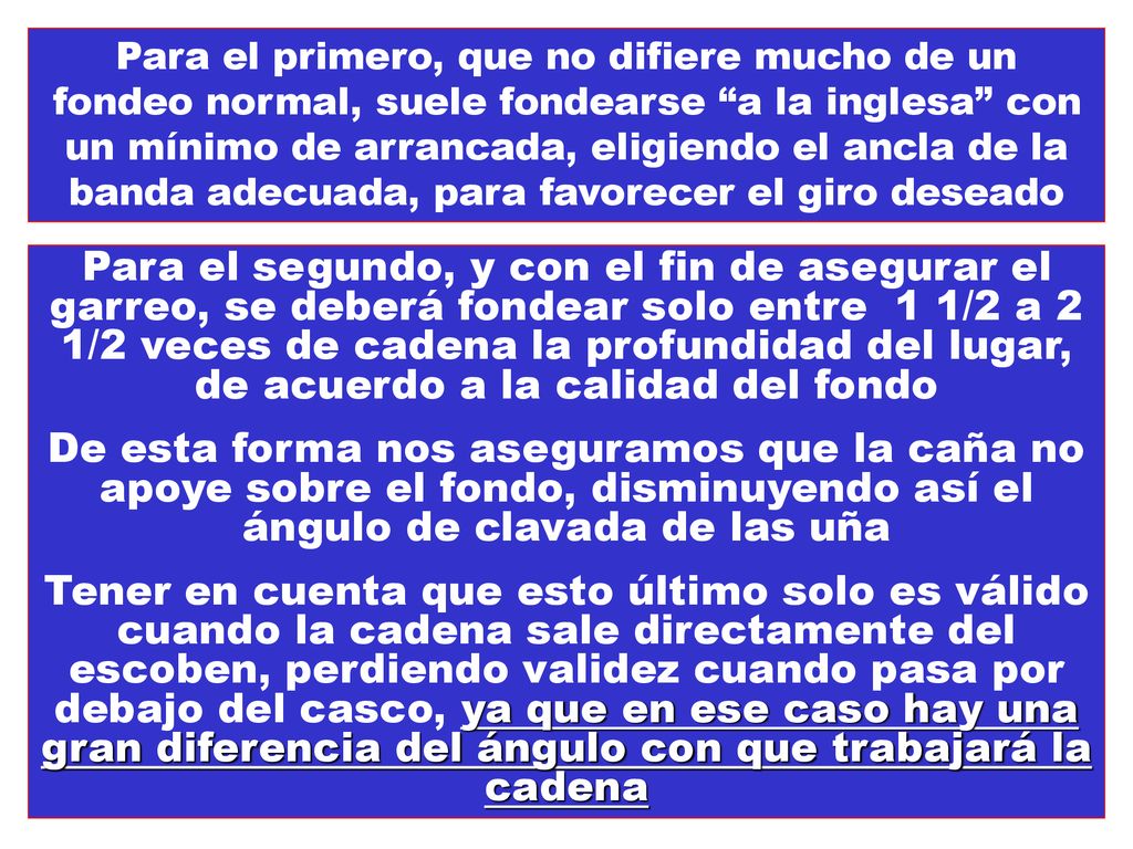 Para el primero, que no difiere mucho de un fondeo normal, suele fondearse a la inglesa con un mínimo de arrancada, eligiendo el ancla de la banda adecuada, para favorecer el giro deseado