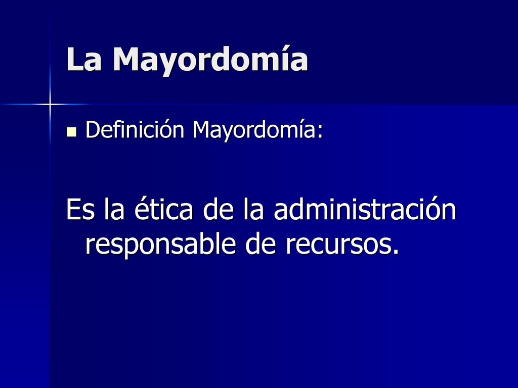 La Mayordomía Definición Mayordomía: Es la ética de la administración responsable de recursos.