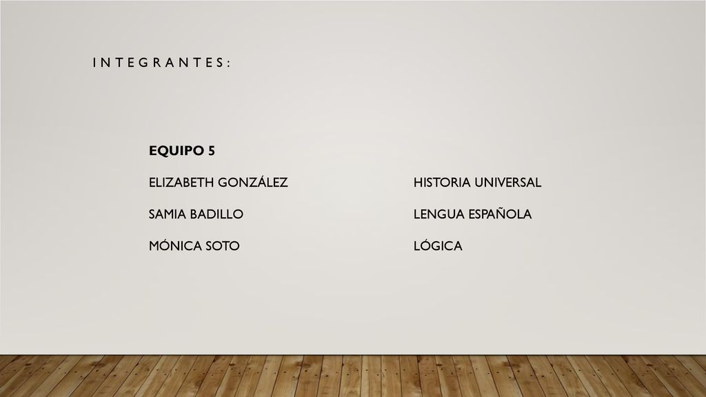 INTEGRANTES: EQUIPO 5. ELIZABETH GONZÁLEZ HISTORIA UNIVERSAL. SAMIA BADILLO LENGUA ESPAÑOLA.