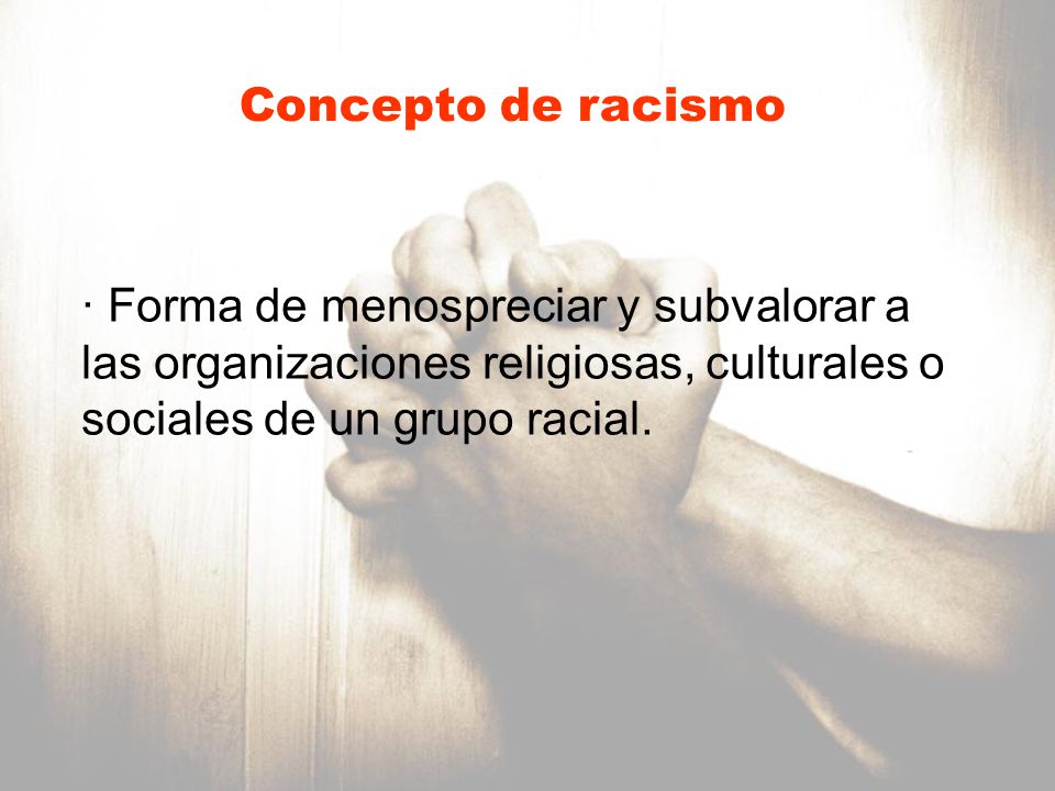 Concepto de racismo Forma de menospreciar y subvalorar a las organizaciones religiosas, culturales o sociales de un grupo racial.