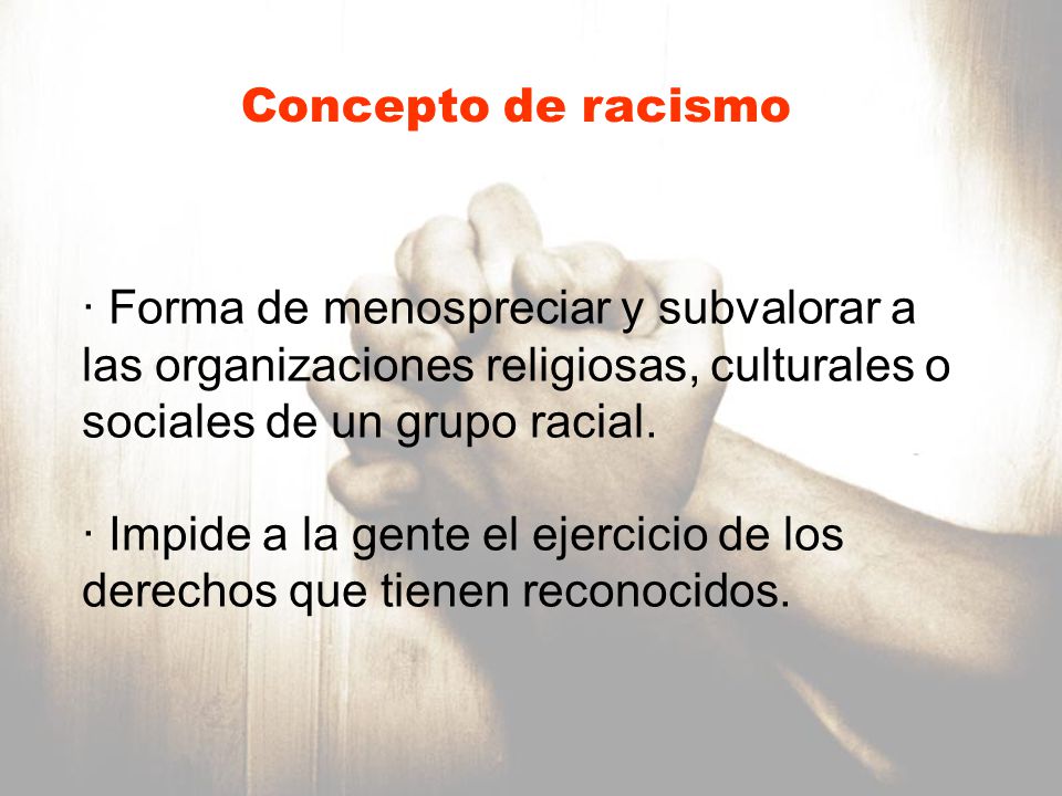 Concepto de racismo Forma de menospreciar y subvalorar a las organizaciones religiosas, culturales o sociales de un grupo racial.