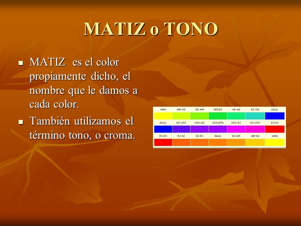 MATIZ o TONO MATIZ es el color propiamente dicho, el nombre que le damos a cada color.