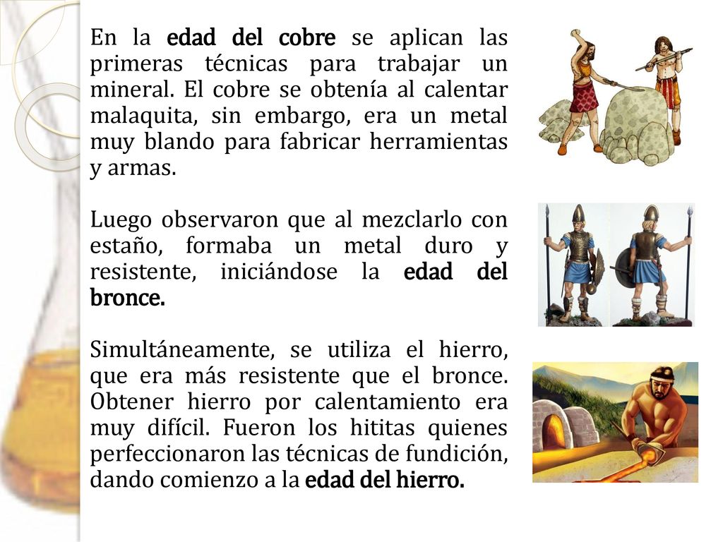En la edad del cobre se aplican las primeras técnicas para trabajar un mineral. El cobre se obtenía al calentar malaquita, sin embargo, era un metal muy blando para fabricar herramientas y armas.