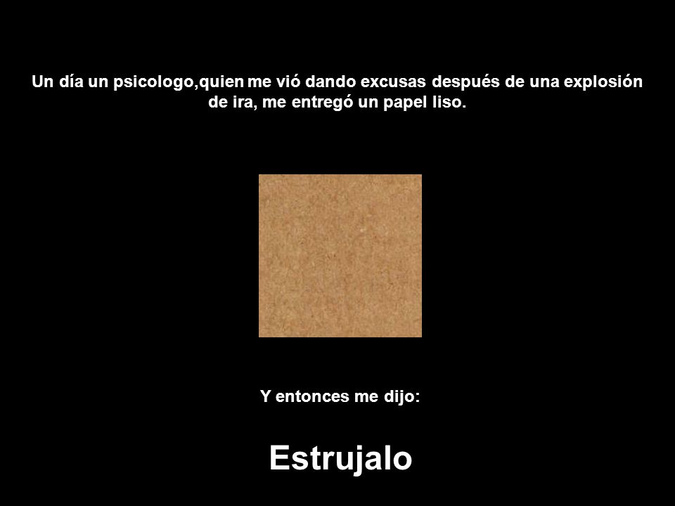 Un día un psicologo,quien me vió dando excusas después de una explosión de ira, me entregó un papel liso.